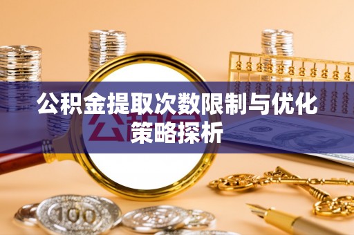 襄阳公积金提取次数限制与优化策略探析