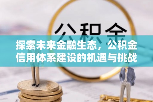 襄阳探索未来金融生态，公积金信用体系建设的机遇与挑战