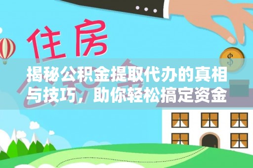 襄阳揭秘公积金提取代办的真相与技巧，助你轻松搞定资金流动问题