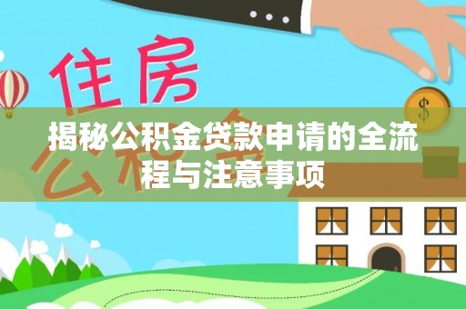 襄阳揭秘公积金贷款申请的全流程与注意事项