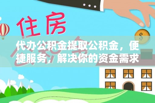 襄阳代办公积金提取公积金，便捷服务，解决你的资金需求
