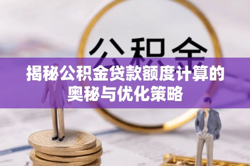 襄阳揭秘公积金贷款额度计算的奥秘与优化策略