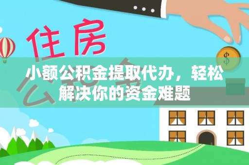 襄阳小额公积金提取代办，轻松解决你的资金难题