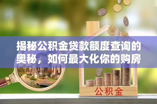 襄阳揭秘公积金贷款额度查询的奥秘，如何最大化你的购房资金