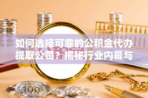 襄阳如何选择可靠的公积金代办提取公司？揭秘行业内幕与服务指南
