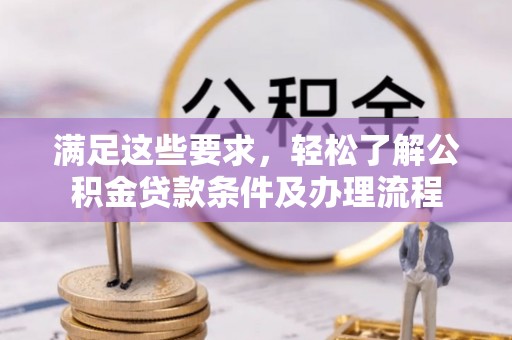 襄阳满足这些要求，轻松了解公积金贷款条件及办理流程
