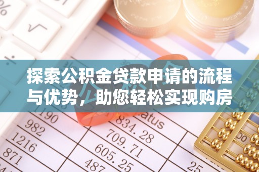 襄阳探索公积金贷款申请的流程与优势，助您轻松实现购房梦想