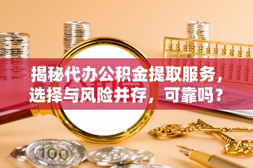 襄阳揭秘代办公积金提取服务，选择与风险并存，可靠吗？