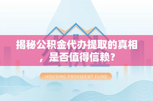 襄阳揭秘公积金代办提取的真相，是否值得信赖？