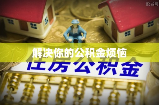 襄阳解决你的公积金烦恼
