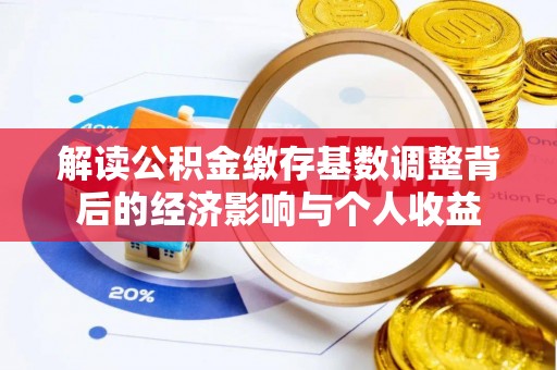 襄阳解读公积金缴存基数调整背后的经济影响与个人收益