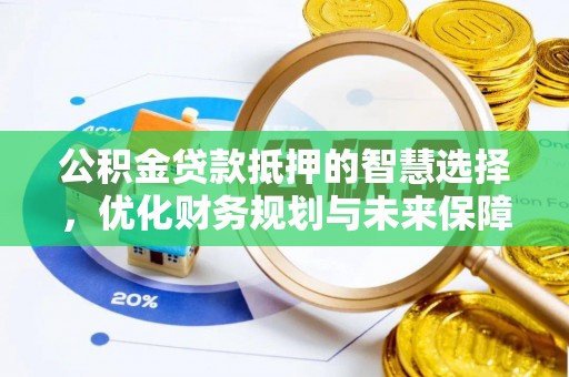 襄阳公积金贷款抵押的智慧选择，优化财务规划与未来保障
