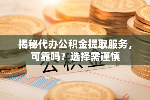 襄阳揭秘代办公积金提取服务，可靠吗？选择需谨慎