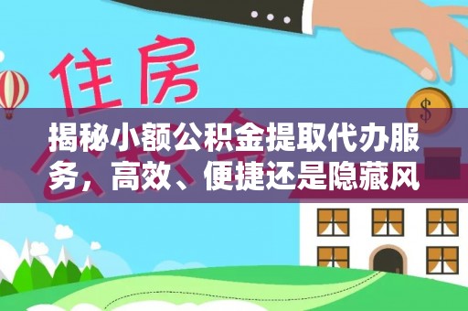 襄阳揭秘小额公积金提取代办服务，高效、便捷还是隐藏风险？