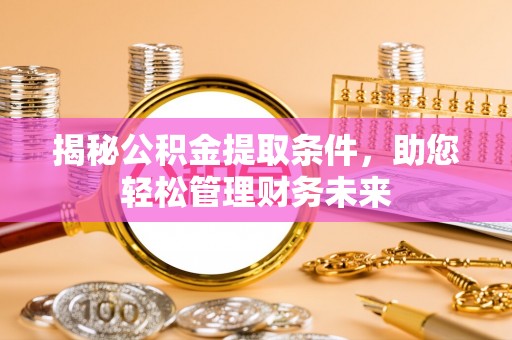 襄阳揭秘公积金提取条件，助您轻松管理财务未来