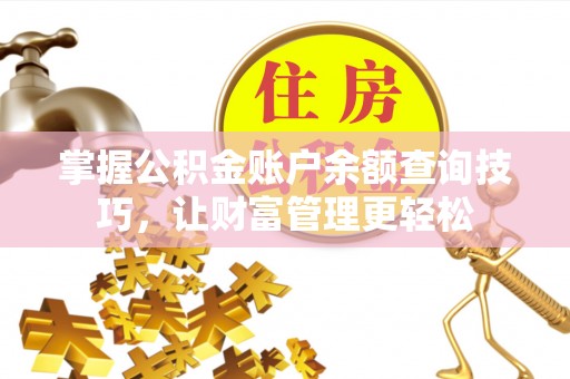 襄阳掌握公积金账户余额查询技巧，让财富管理更轻松