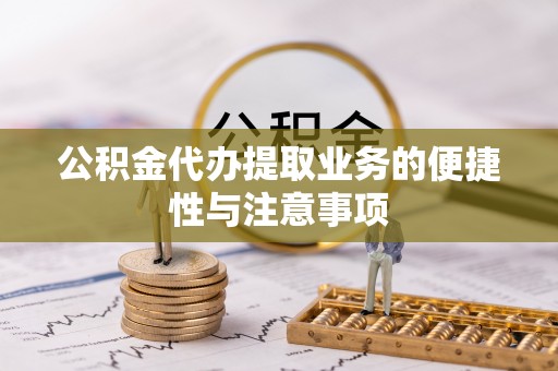 襄阳公积金代办提取业务的便捷性与注意事项