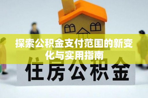 襄阳探索公积金支付范围的新变化与实用指南