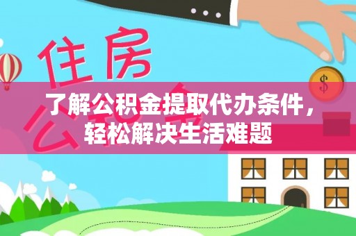襄阳了解公积金提取代办条件，轻松解决生活难题