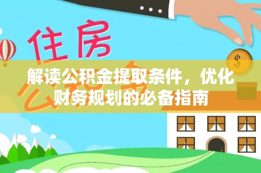襄阳解读公积金提取条件，优化财务规划的必备指南