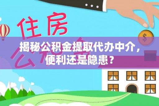 襄阳揭秘公积金提取代办中介，便利还是隐患？