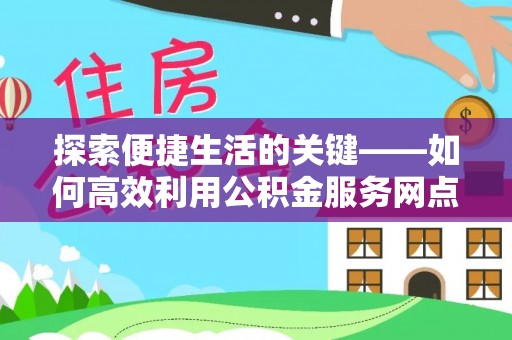 襄阳探索便捷生活的关键——如何高效利用公积金服务网点查询功能