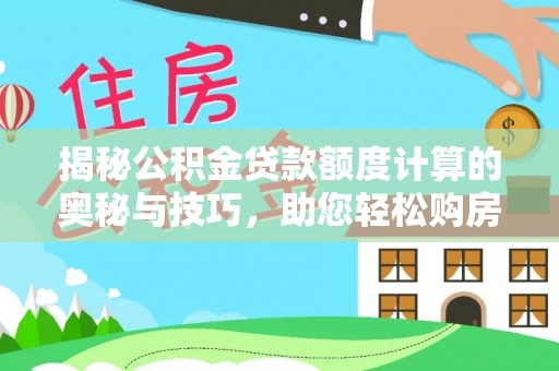 襄阳揭秘公积金贷款额度计算的奥秘与技巧，助您轻松购房