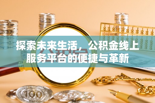 襄阳探索未来生活，公积金线上服务平台的便捷与革新