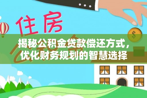 襄阳揭秘公积金贷款偿还方式，优化财务规划的智慧选择