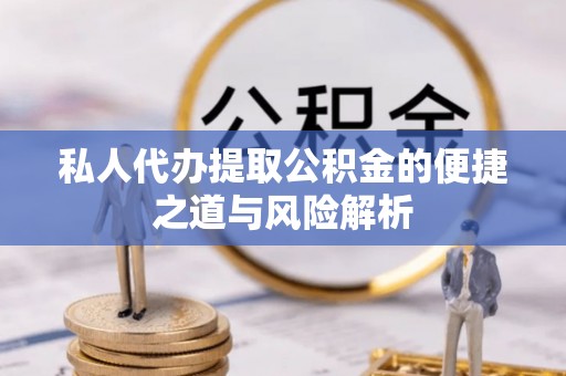 襄阳私人代办提取公积金的便捷之道与风险解析