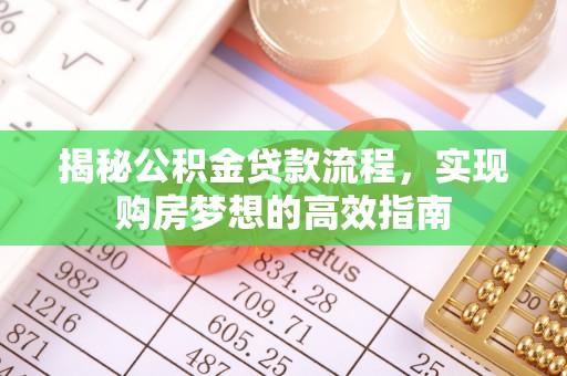 襄阳揭秘公积金贷款流程，实现购房梦想的高效指南