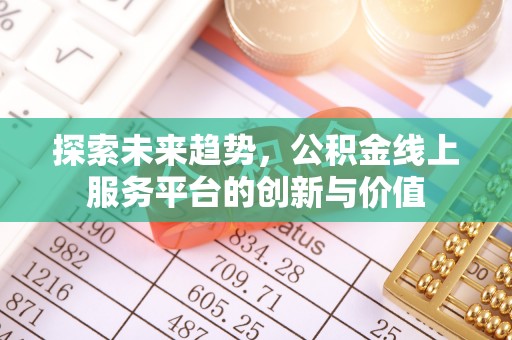 襄阳探索未来趋势，公积金线上服务平台的创新与价值