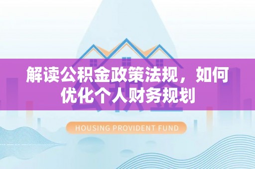 襄阳解读公积金政策法规，如何优化个人财务规划
