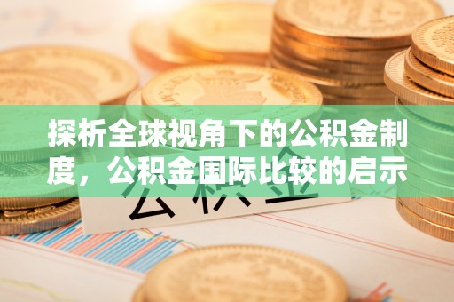襄阳探析全球视角下的公积金制度，公积金国际比较的启示与借鉴