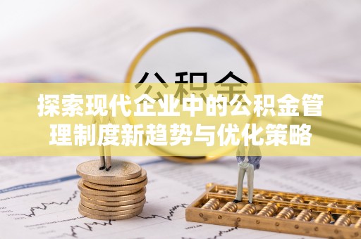 襄阳探索现代企业中的公积金管理制度新趋势与优化策略