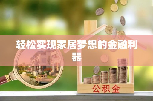 襄阳轻松实现家居梦想的金融利器