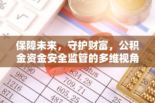 襄阳保障未来，守护财富，公积金资金安全监管的多维视角