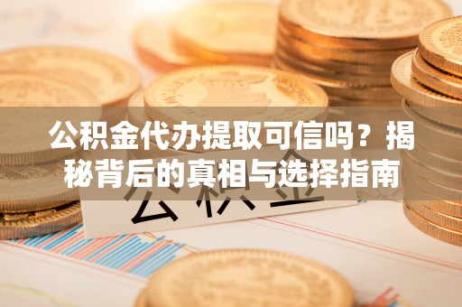襄阳公积金代办提取可信吗？揭秘背后的真相与选择指南