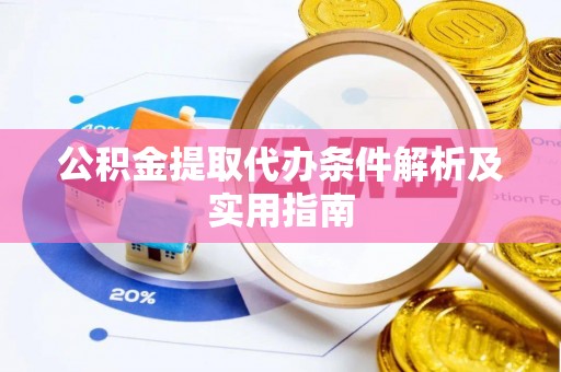 襄阳公积金提取代办条件解析及实用指南
