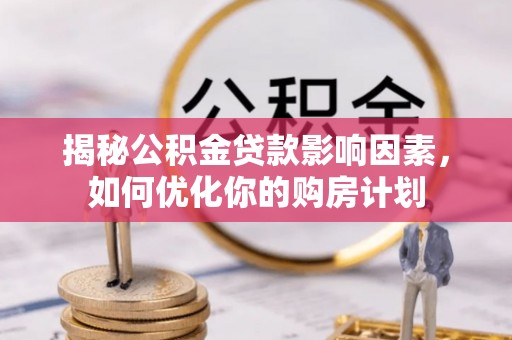 襄阳揭秘公积金贷款影响因素，如何优化你的购房计划