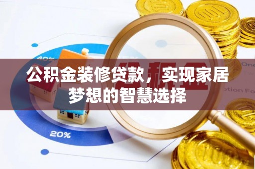 襄阳公积金装修贷款，实现家居梦想的智慧选择