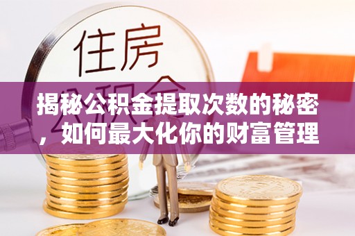襄阳揭秘公积金提取次数的秘密，如何最大化你的财富管理