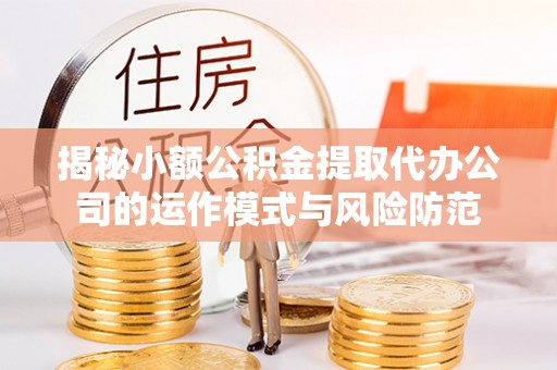 襄阳揭秘小额公积金提取代办公司的运作模式与风险防范