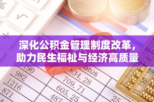 襄阳深化公积金管理制度改革，助力民生福祉与经济高质量发展