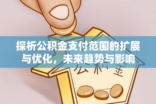 襄阳探析公积金支付范围的扩展与优化，未来趋势与影响