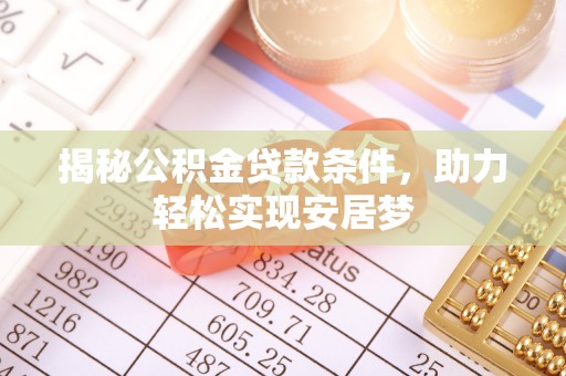 襄阳揭秘公积金贷款条件，助力轻松实现安居梦