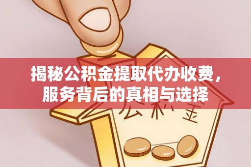 襄阳揭秘公积金提取代办收费，服务背后的真相与选择