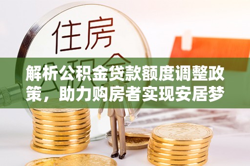 襄阳解析公积金贷款额度调整政策，助力购房者实现安居梦想