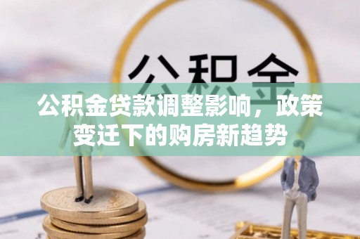 襄阳公积金贷款调整影响，政策变迁下的购房新趋势