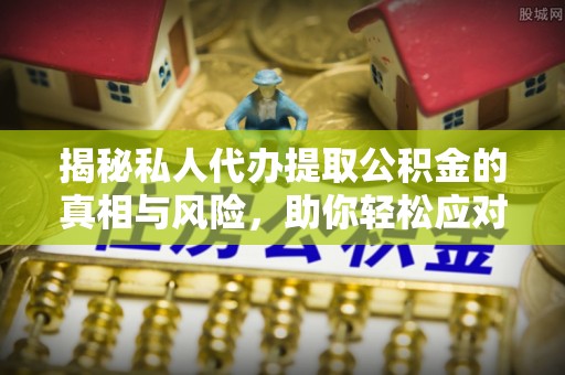 襄阳揭秘私人代办提取公积金的真相与风险，助你轻松应对资金难题
